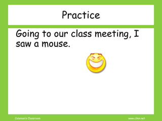 Coleman’s Classroom www.clmn.net
Practice
Going to our class meeting, I
saw a mouse.
 
