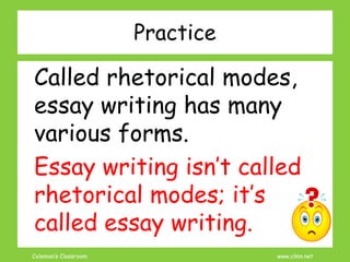 Coleman’s Classroom www.clmn.net
Practice
Called rhetorical modes,
essay writing has many
various forms.
Essay writing isn’t called
rhetorical modes; it’s
called essay writing.
 