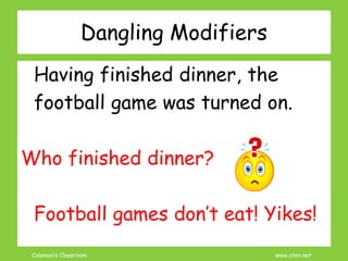 Coleman’s Classroom www.clmn.net
Dangling Modifiers
Having finished dinner, the
football game was turned on.
Who finished dinner?
Football games don’t eat! Yikes!
 
