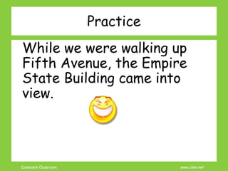 Coleman’s Classroom www.clmn.net
Practice
While we were walking up
Fifth Avenue, the Empire
State Building came into
view.
 