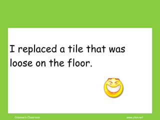 Coleman’s Classroom www.clmn.net
I replaced a tile that was
loose on the floor.
 