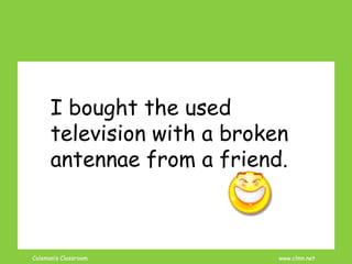 Coleman’s Classroom www.clmn.net
I bought the used
television with a broken
antennae from a friend.
 