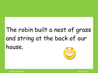 Coleman’s Classroom www.clmn.net
The robin built a nest of grass
and string at the back of our
house.
 