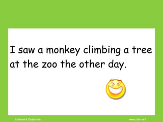 Coleman’s Classroom www.clmn.net
I saw a monkey climbing a tree
at the zoo the other day.
 
