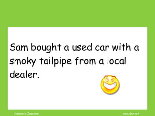 Coleman’s Classroom www.clmn.net
Sam bought a used car with a
smoky tailpipe from a local
dealer.
 