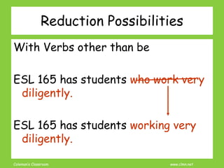 Coleman’s Classroom www.clmn.net
Reduction Possibilities
With Verbs other than be
ESL 165 has students who work very
dilig...