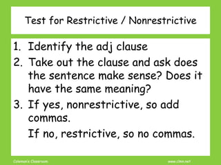 Coleman’s Classroom www.clmn.net
Test for Restrictive / Nonrestrictive
1. Identify the adj clause
2. Take out the clause a...
