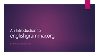 An Introduction to
englishgrammar.org
BY ZAHRA YOURDSHAHI
 