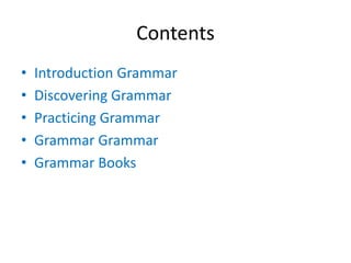 Contents
• Introduction Grammar
• Discovering Grammar
• Practicing Grammar
• Grammar Grammar
• Grammar Books
 