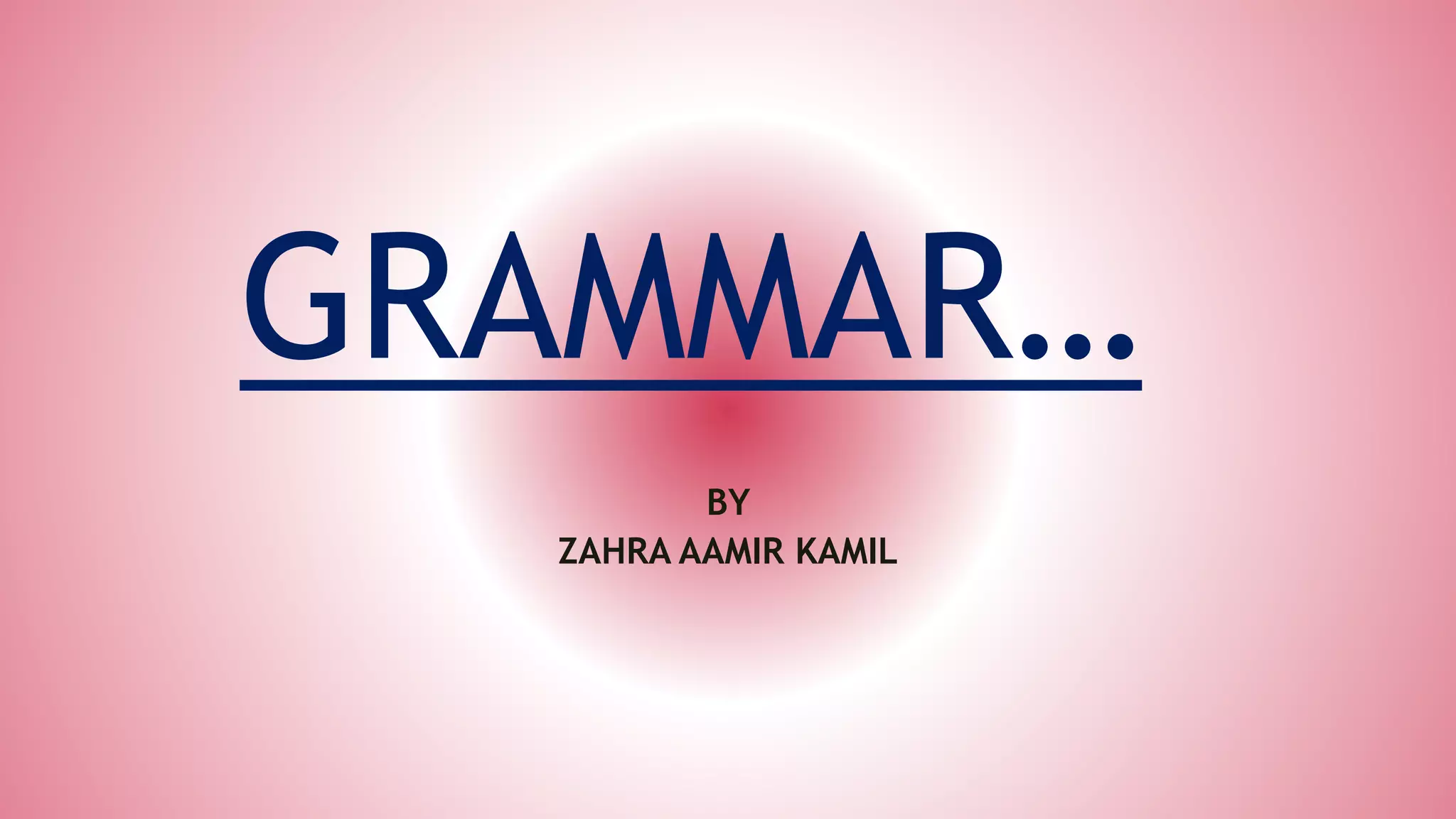GRAMMAR…
BY
ZAHRA AAMIR KAMIL