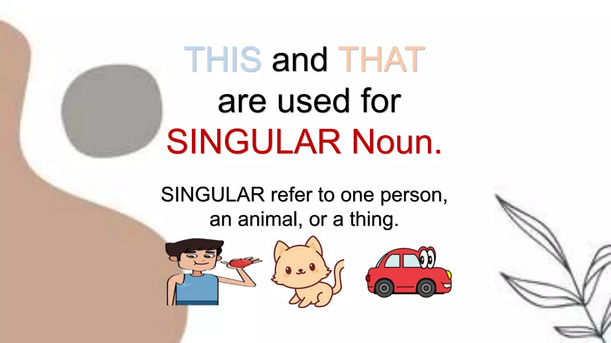 THIS and THAT
are used for
SINGULAR Noun.
SINGULAR refer to one person,
an animal, or a thing.
 