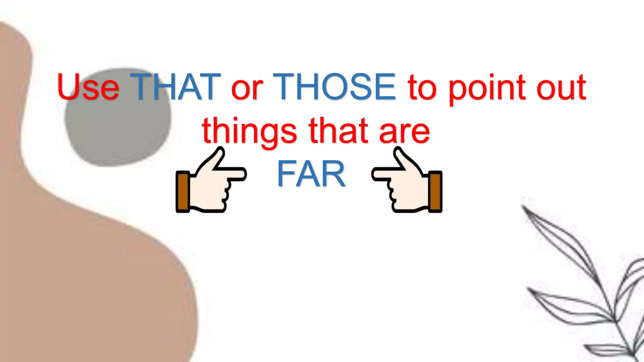 Use THAT or THOSE to point out
things that are
FAR
 