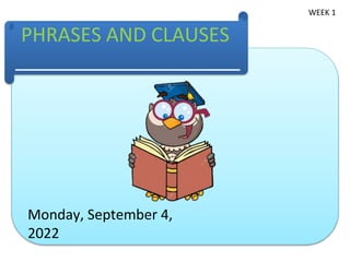 PHRASES AND CLAUSES
Monday, September 4,
2022
WEEK 1
 