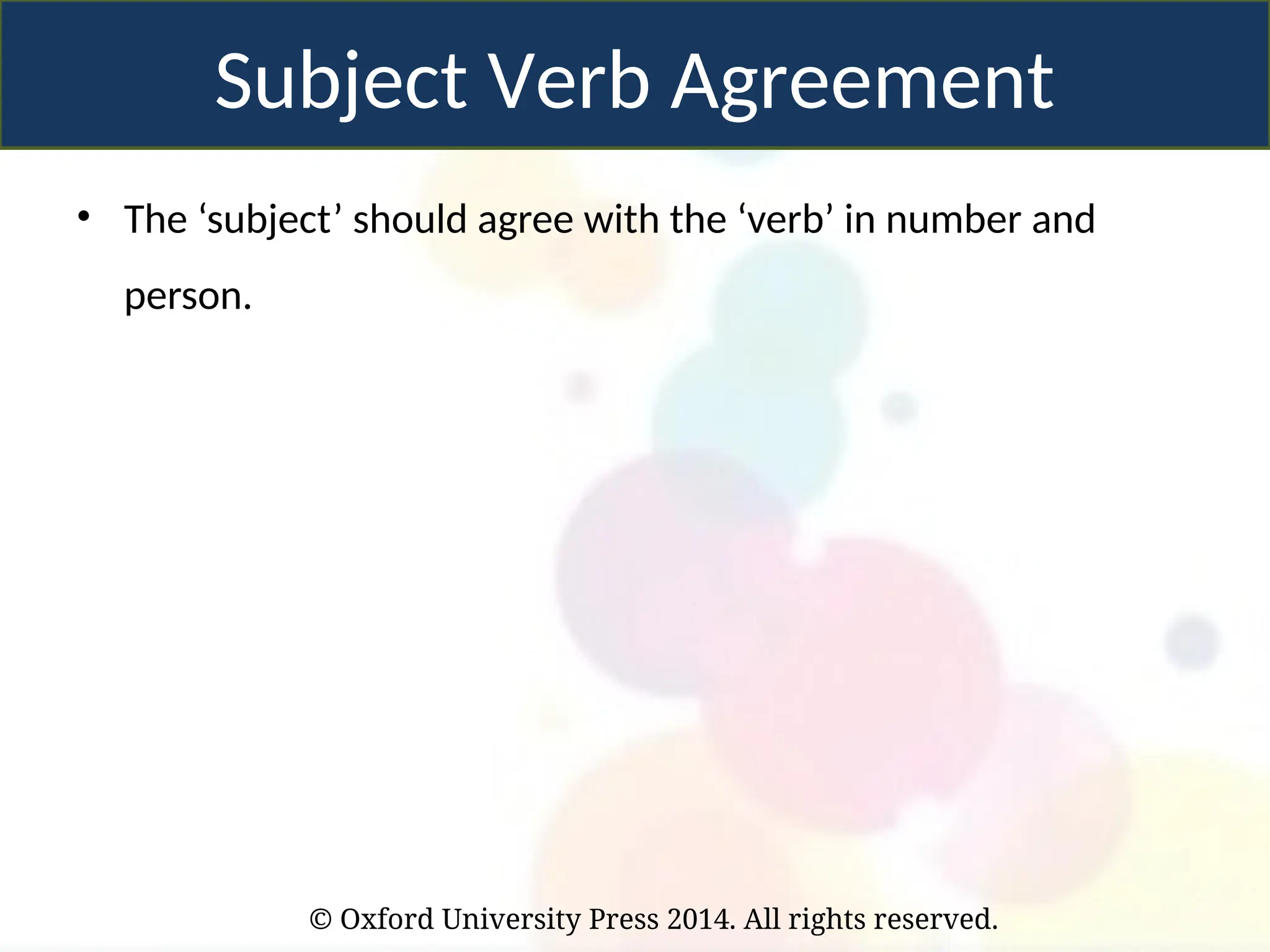 © Oxford University Press 2014. All rights reserved.
• The ‘subject’ should agree with the ‘verb’ in number and
person.
Subject Verb Agreement
 