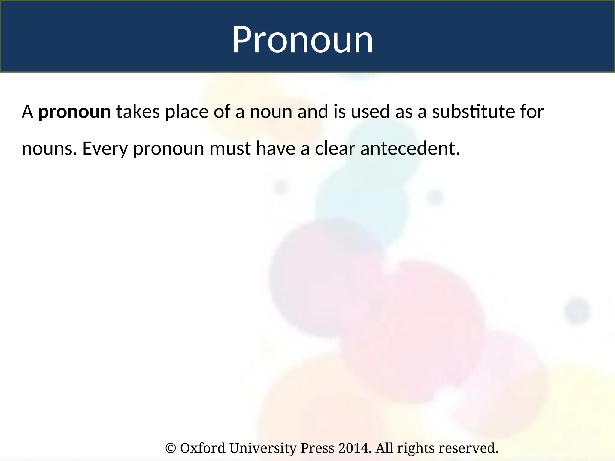 © Oxford University Press 2014. All rights reserved.
Pronoun
A pronoun takes place of a noun and is used as a substitute for
nouns. Every pronoun must have a clear antecedent.
 