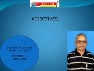 For class VII AP State
Syllabus Students.
CHAPTER – I
GRAMMAR
ADJECTIVES.
 