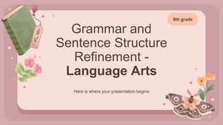 Grammar and
Sentence Structure
Refinement -
Language Arts
Here is where your presentation begins
8th grade
 