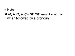 • Note
All, both, half + OF: 'OF' must be added
when followed by a pronoun

 