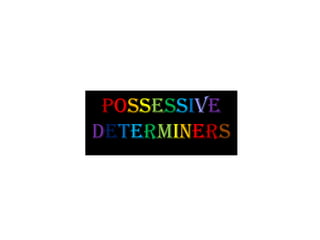 POSSESSIVE
DETERMINERS

 