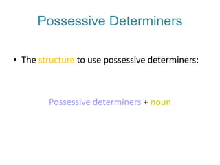 Possessive Determiners
• The structure to use possessive determiners:

Possessive determiners + noun

 