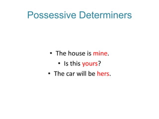 Possessive Determiners

• The house is mine.
• Is this yours?
• The car will be hers.

 