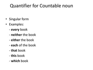Quantifier for Countable noun
• Singular form
• Examples:
- every book
- neither the book
- either the book
- each of the book
- that book
- this book
- which book

 