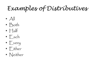 Examples of Distributives
•
•
•
•
•
•
•

All
Both
Half
Each
Every
Either
Neither

 
