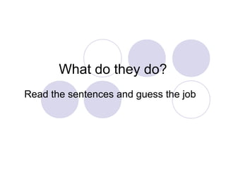 What do they do?
Read the sentences and guess the job
 