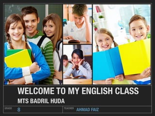 AHMAD FAIZGRADE TEACHER
8
WELCOME TO MY ENGLISH CLASS
MTS BADRIL HUDA
 