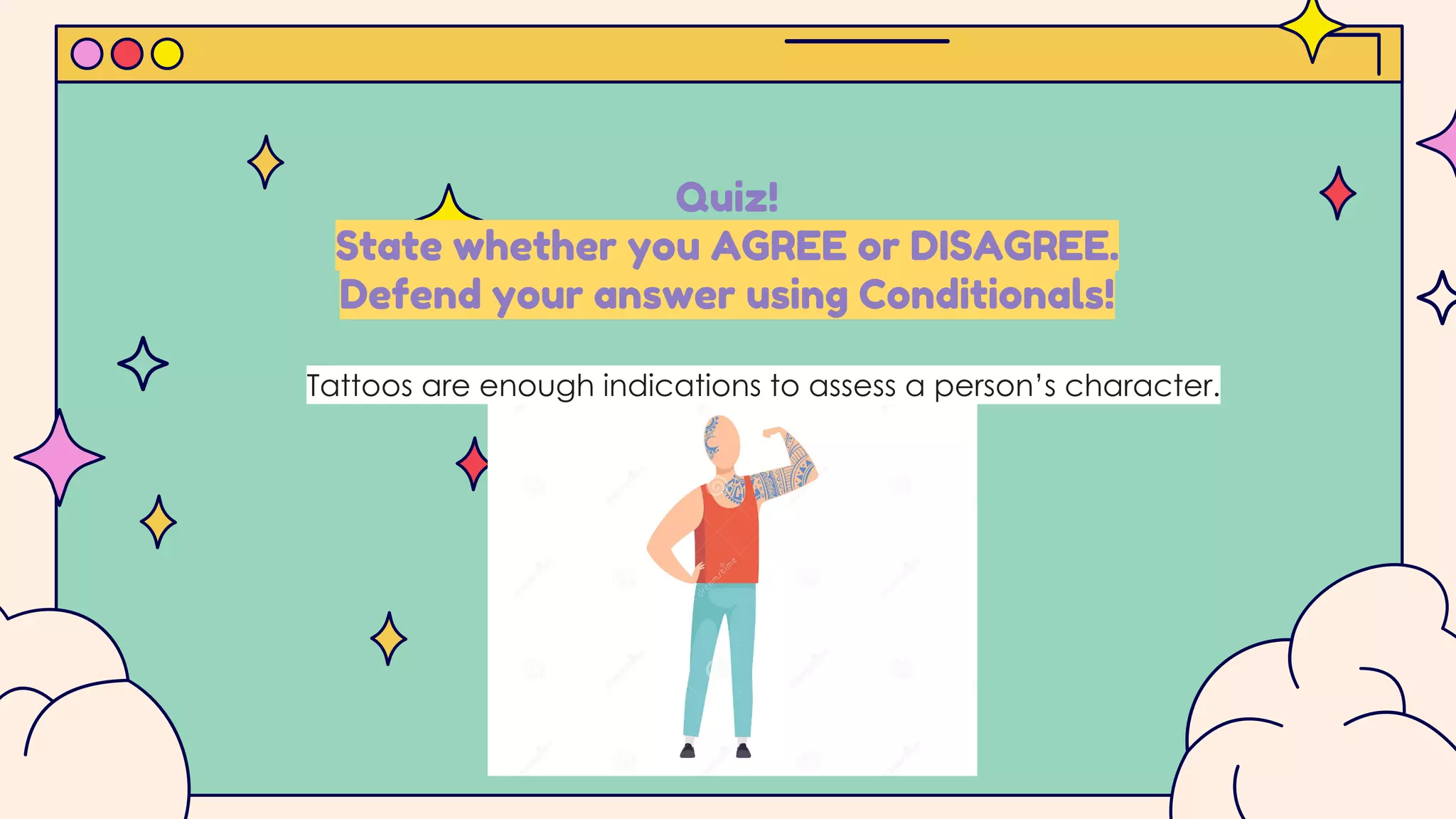Quiz!
State whether you AGREE or DISAGREE.
Defend your answer using Conditionals!
Tattoos are enough indications to assess a person’s character.
 