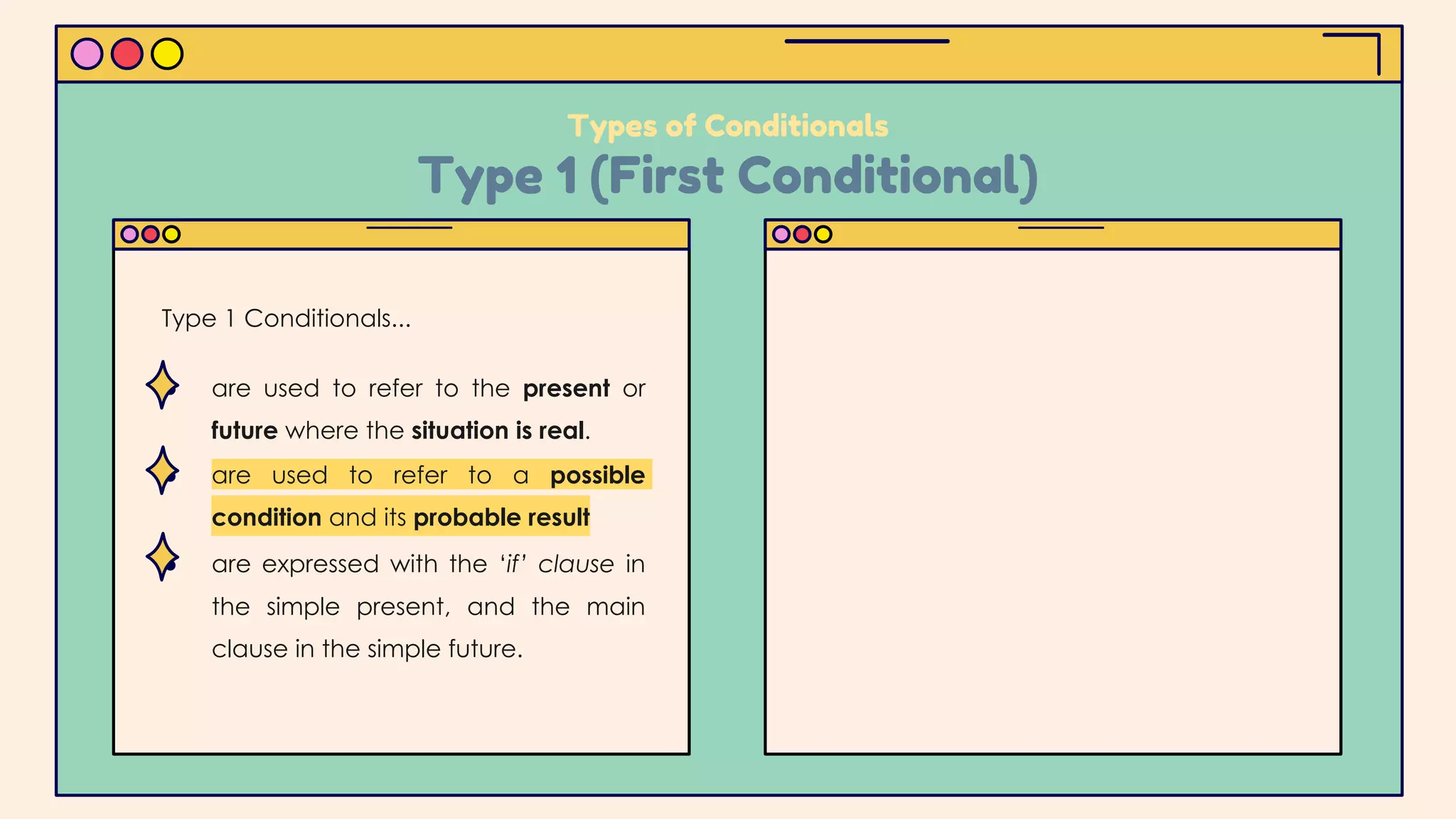 ● are used to refer to the present or
future where the situation is real.
● are used to refer to a possible
condition and its probable result
● are expressed with the ‘if’ clause in
the simple present, and the main
clause in the simple future.
Types of Conditionals
Type 1 (First Conditional)
Type 1 Conditionals...
 