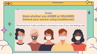 Quiz!
State whether you AGREE or DISAGREE.
Defend your answer using Conditionals!
Wearing face masks outdoors is necessary even if you are feeling well.
 