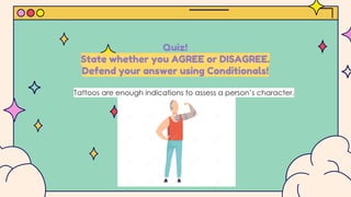 Quiz!
State whether you AGREE or DISAGREE.
Defend your answer using Conditionals!
Tattoos are enough indications to assess a person’s character.
 