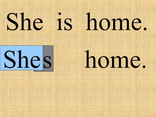 is
She is home.
She home.
 