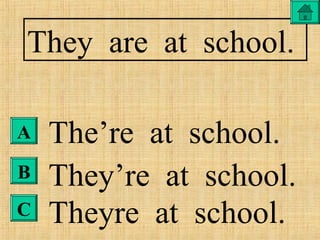 A
B
C
They are at school.
The’re at school.
They’re at school.
Theyre at school.
 