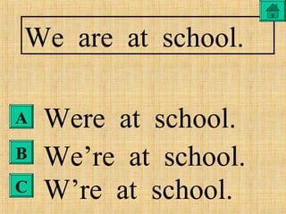 A
B
C
We are at school.
Were at school.
We’re at school.
W’re at school.
 