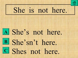 A
B
C
She is not here.
She’s not here.
She’sn’t here.
Shes not here.
 