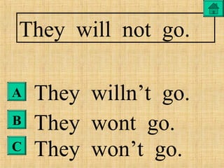 A
B
C
They will not go.
They willn’t go.
They wont go.
They won’t go.
 