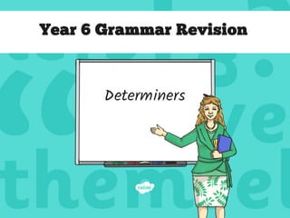 Year 6 Grammar Revision
Determiners
 