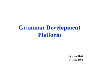 Grammar Development
Platform
Miriam Butt
October 2002
 