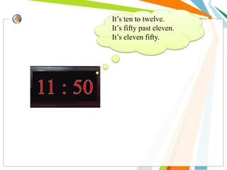 It’s ten to twelve.
It’s fifty past eleven.
It’s eleven fifty.
 