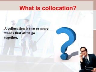 What is collocation?
A collocation is two or more
words that often go
together.
 