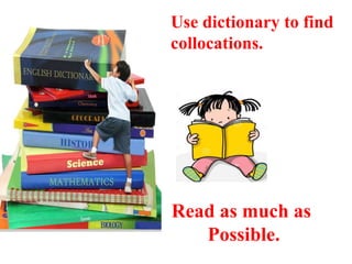 Use dictionary to find
collocations.
Read as much as
Possible.
 