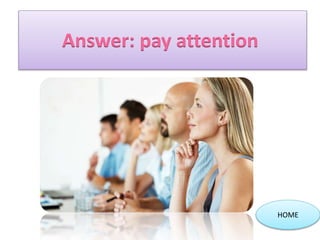 Answer: pay attention
HOME
 