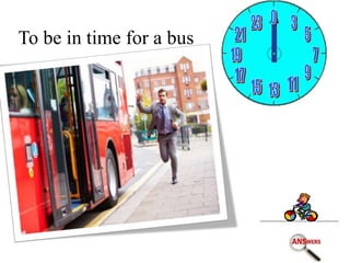 To be in time for a bus
 