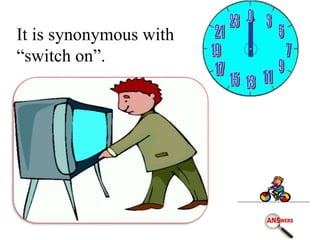 It is synonymous with
“switch on”.
 