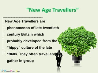 New Age Travellers are
phenomenon of late twentieth
century Britain which
probably developed from the
“hippy” culture of the late
1960s. They often travel and
gather in group
“New Age Travellers”
 