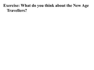Exercise: What do you think about the New Age
Travellers?
 