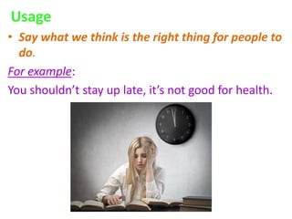 Usage
• Say what we think is the right thing for people to
do.
For example:
You shouldn’t stay up late, it’s not good for health.
 