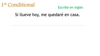 1st Conditional
Si llueve hoy, me quedaré en casa.
Escribe en inglés
 